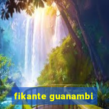 fikante guanambi